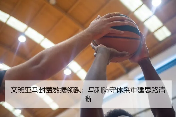 文班亚马封盖数据领跑：马刺防守体系重建思路清晰