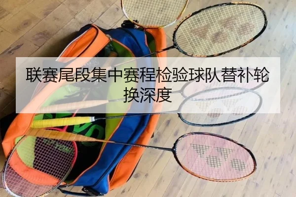 联赛尾段集中赛程检验球队替补轮换深度